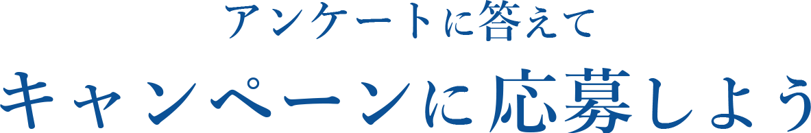 アンケートに答えて キャンペーンに応募しよう